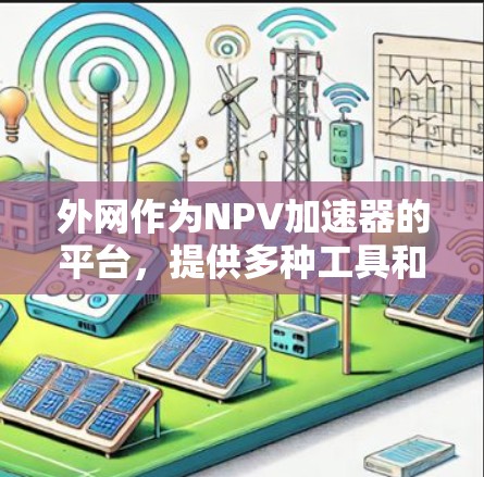 外网作为NPV加速器的平台,提供多种工具和资源帮助用户快速计算NPV。以下是对外网NPV加速器的分析和总结 外网作为NPV加速器的平台,提供多种工具和资源帮助用户快速计算NPV。以下是对外网NPV加速器的分析和总结