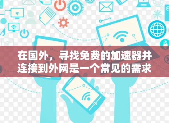 在国外，寻找免费的加速器并连接到外网是一个常见的需求，尤其是在需要快速使用网络服务的情况下。以下是一些常见的免费加速器和方法，帮助你高效地使用这些工具