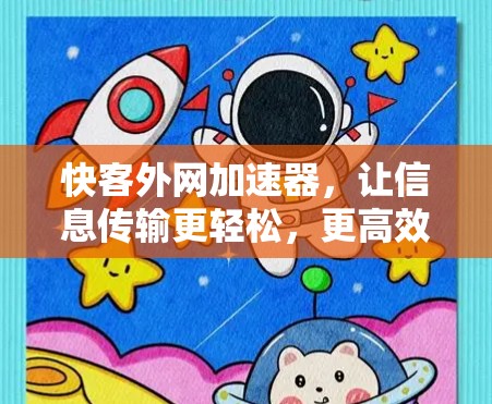 快客外网加速器,让信息传输更轻松,更高效 快客外网加速器,让信息传输更轻松,更高效