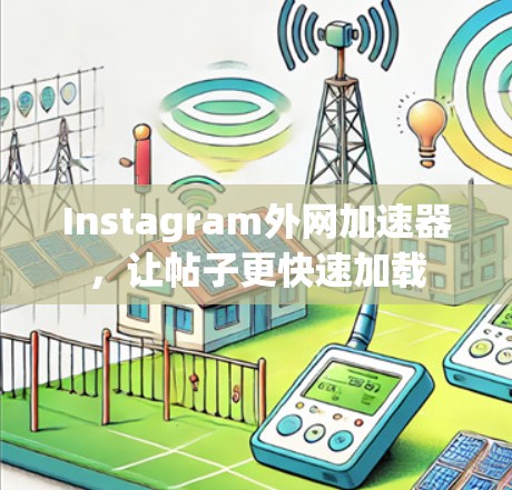 Instagram外网加速器,让帖子更快速加载 Instagram外网加速器,让帖子更快速加载