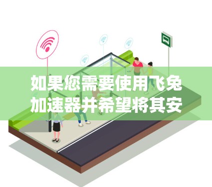 如果您需要使用飞兔加速器并希望将其安装到电脑上,以下是一步-by-step的指南 如果您需要使用飞兔加速器并希望将其安装到电脑上,以下是一步-by-step的指南