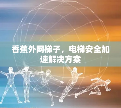 香蕉外网梯子，电梯安全加速解决方案