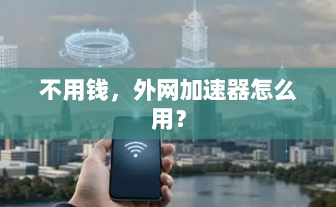 不用钱,外网加速器怎么用? 不用钱,外网加速器怎么用?