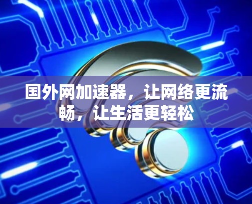 国外网加速器，让网络更流畅，让生活更轻松