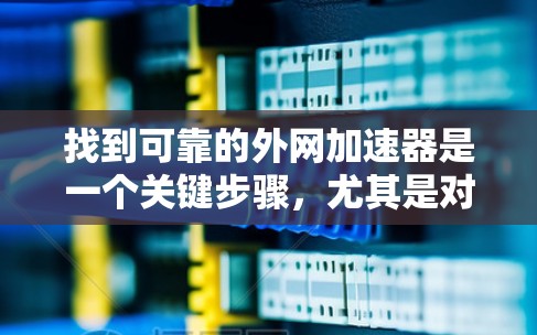 找到可靠的外网加速器是一个关键步骤,尤其是对于希望快速连接到互联网设备的用户。以下是一个有条理的步骤指南,帮助您找到合适的加速器 找到可靠的外网加速器是一个关键步骤,尤其是对于希望快速连接到互联网设备的用户。以下是一个有条理的步骤指南,帮助您找到合适的加速器