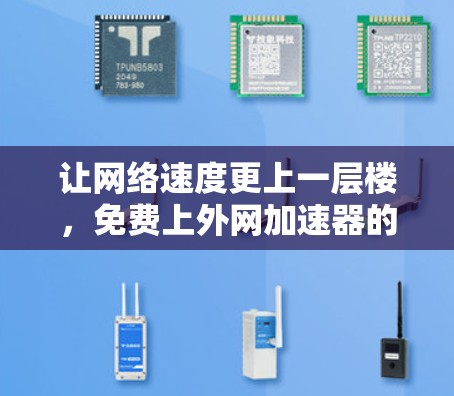 让网络速度更上一层楼，免费上外网加速器的实用指南