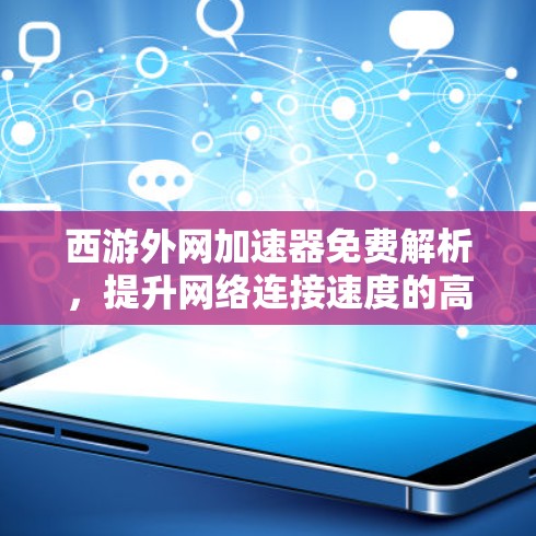 西游外网加速器免费解析,提升网络连接速度的高效解决方案 西游外网加速器免费解析,提升网络连接速度的高效解决方案