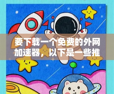 要下载一个免费的外网加速器，以下是一些推荐的选择