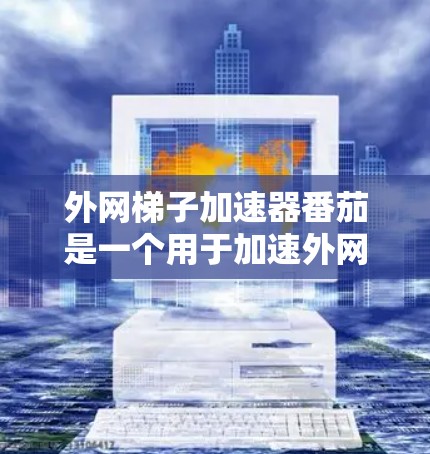 外网梯子加速器番茄是一个用于加速外网连接的工具,通常包括网络速度提升、带宽优化、流量控制和安全措施。以下是对使用外网梯子加速器番茄的详细步骤和注意事项 外网梯子加速器番茄是一个用于加速外网连接的工具,通常包括网络速度提升、带宽优化、流量控制和安全措施。以下是对使用外网梯子加速器番茄的详细步骤和注意事项