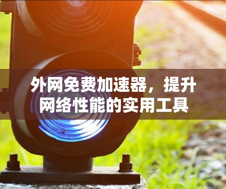 外网免费加速器，提升网络性能的实用工具
