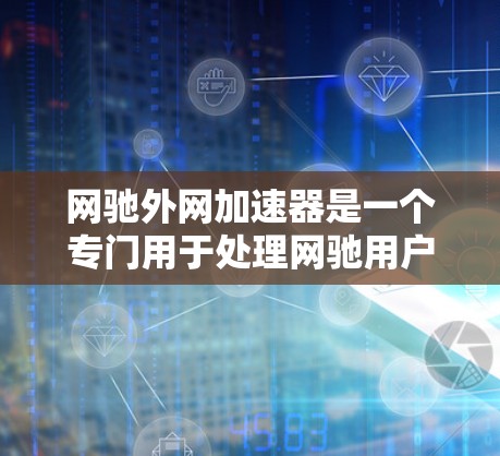 网驰外网加速器是一个专门用于处理网驰用户数据传输需求的工具,帮助用户更快地下载文件和使用网驰服务。以下是关于网驰外网加速器的详细信息 网驰外网加速器是一个专门用于处理网驰用户数据传输需求的工具,帮助用户更快地下载文件和使用网驰服务。以下是关于网驰外网加速器的详细信息