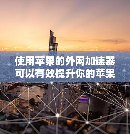 使用苹果的外网加速器可以有效提升你的苹果网站的访问速度，以下是详细的步骤指南