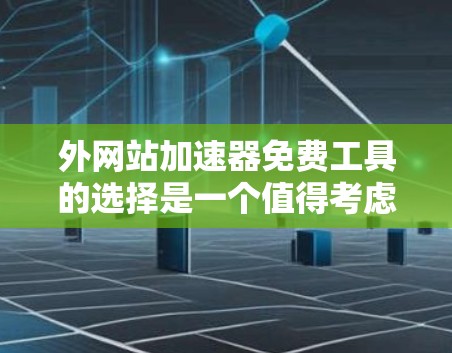 外网站加速器免费工具的选择是一个值得考虑的选择，但需要根据个人需求和预算来决定。以下是一些推荐的免费外网站加速器工具，以及它们的使用方法和优缺点