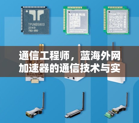 通信工程师,蓝海外网加速器的通信技术与实际应用解析 通信工程师,蓝海外网加速器的通信技术与实际应用解析