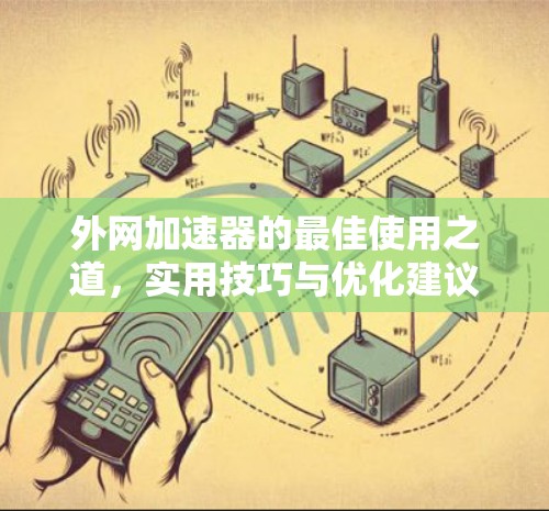 外网加速器的最佳使用之道,实用技巧与优化建议 外网加速器的最佳使用之道,实用技巧与优化建议