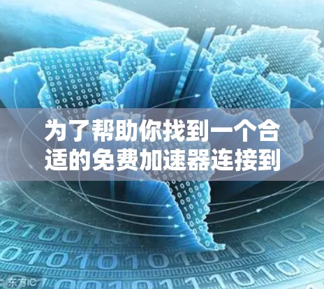 为了帮助你找到一个合适的免费加速器连接到外网,以下是分步的解决方案 为了帮助你找到一个合适的免费加速器连接到外网,以下是分步的解决方案