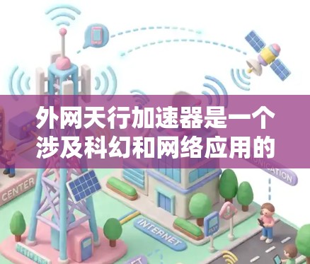 外网天行加速器是一个涉及科幻和网络应用的词汇,具体含义可能因上下文而异。以下是其可能的解释 外网天行加速器是一个涉及科幻和网络应用的词汇,具体含义可能因上下文而异。以下是其可能的解释