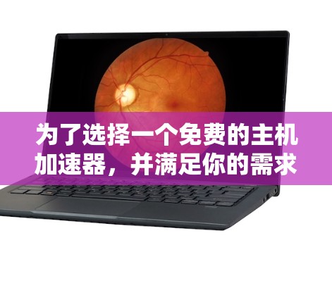 为了选择一个免费的主机加速器,并满足你的需求,以下是一些综合考虑的因素和推荐 为了选择一个免费的主机加速器,并满足你的需求,以下是一些综合考虑的因素和推荐