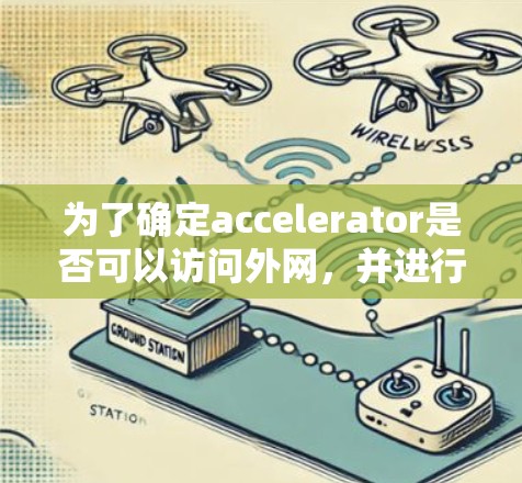 为了确定accelerator是否可以访问外网,并进行相应的操作,可以按照以下步骤进行 为了确定accelerator是否可以访问外网,并进行相应的操作,可以按照以下步骤进行