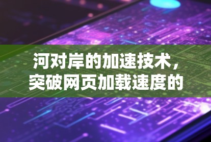 河对岸的加速技术，突破网页加载速度的高效解决方案