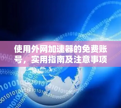 使用外网加速器的免费账号,实用指南及注意事项 使用外网加速器的免费账号,实用指南及注意事项