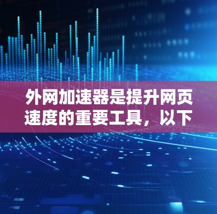 外网加速器是提升网页速度的重要工具,以下是一些常用的外网加速器及其特点,供您参考 外网加速器是提升网页速度的重要工具,以下是一些常用的外网加速器及其特点,供您参考
