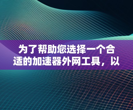 为了帮助您选择一个合适的加速器外网工具，以下是一些步骤和建议
