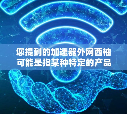 您提到的加速器外网西柚可能是指某种特定的产品或技术,但需要更多的信息来准确理解其含义。如果您指的是使用加速器来提升西柚的使用体验,以下是一些通用的建议 您提到的加速器外网西柚可能是指某种特定的产品或技术,但需要更多的信息来准确理解其含义。如果您指的是使用加速器来提升西柚的使用体验,以下是一些通用的建议