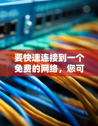 要快速连接到一个免费的网络,您可以按照以下步骤操作 要快速连接到一个免费的网络,您可以按照以下步骤操作