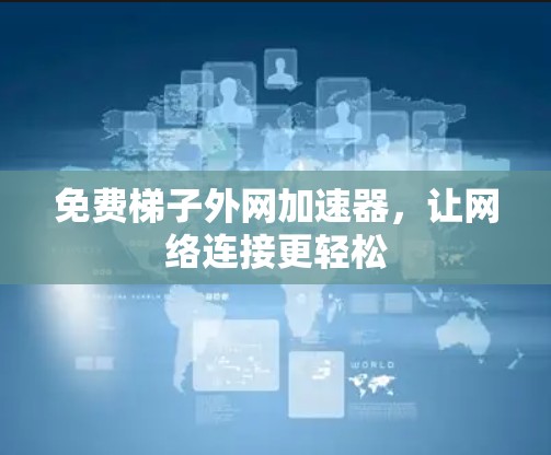 免费梯子外网加速器,让网络连接更轻松 免费梯子外网加速器,让网络连接更轻松
