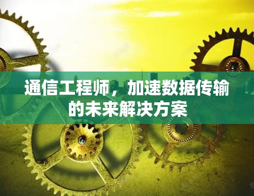 通信工程师,加速数据传输的未来解决方案 通信工程师,加速数据传输的未来解决方案