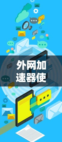 外网加速器使用指南，提升网络速度的高效解决方案