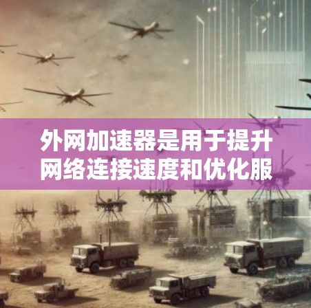 外网加速器是用于提升网络连接速度和优化服务体验的工具,主要针对外网连接。以下是关于外网加速器的详细信息 外网加速器是用于提升网络连接速度和优化服务体验的工具,主要针对外网连接。以下是关于外网加速器的详细信息