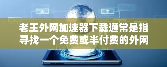 老王外网加速器下载通常是指寻找一个免费或半付费的外网加速器，以帮助用户更快地连接到互联网。以下是一些常见的免费外网加速器推荐，以及如何优化外网速度的建议