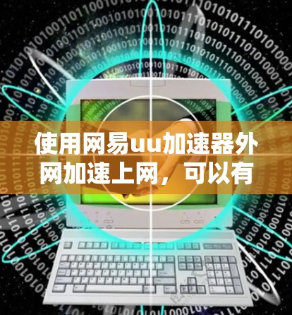使用网易uu加速器外网加速上网,可以有效地提升网络体验,降低等待时间。以下是一步步的指导 使用网易uu加速器外网加速上网,可以有效地提升网络体验,降低等待时间。以下是一步步的指导