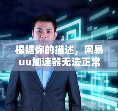 根据你的描述，网易uu加速器无法正常工作的情况可能有以下问题