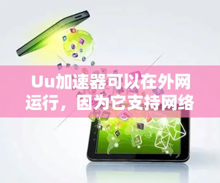 Uu加速器可以在外网运行,因为它支持网络连接。以下是对Uu加速器在外网使用的一些关键点和建议 Uu加速器可以在外网运行,因为它支持网络连接。以下是对Uu加速器在外网使用的一些关键点和建议