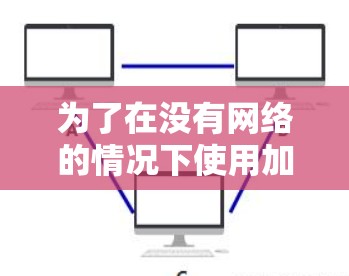 为了在没有网络的情况下使用加速器外网,以下是一个步骤清晰的指南 为了在没有网络的情况下使用加速器外网,以下是一个步骤清晰的指南