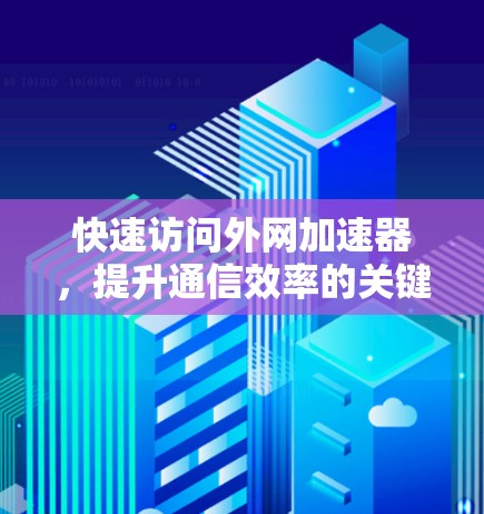 快速访问外网加速器,提升通信效率的关键技能 快速访问外网加速器,提升通信效率的关键技能