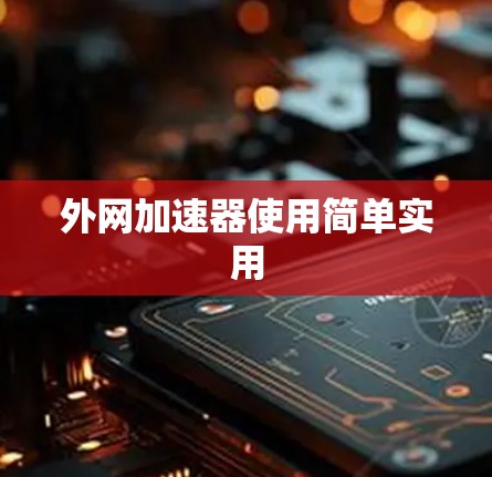外网加速器使用简单实用 外网加速器使用简单实用