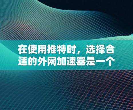 在使用推特时,选择合适的外网加速器是一个关键步骤。外网加速器可以帮助你更快地访问推特页面,但它们的使用可能会带来一些限制和注意事项。以下是关于在推特上使用外网加速器的建议和注意事项 在使用推特时,选择合适的外网加速器是一个关键步骤。外网加速器可以帮助你更快地访问推特页面,但它们的使用可能会带来一些限制和注意事项。以下是关于在推特上使用外网加速器的建议和注意事项