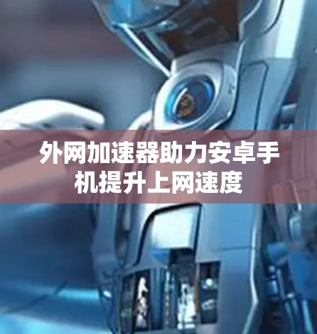 外网加速器助力安卓手机提升上网速度