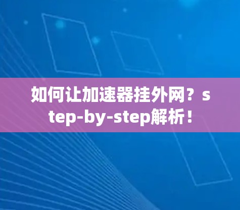 如何让加速器挂外网?step-by-step解析! 如何让加速器挂外网?step-by-step解析!