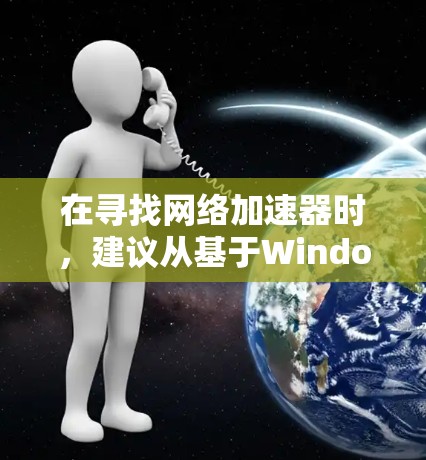 在寻找网络加速器时,建议从基于Windows的加速器开始,尽管大多数推荐网站基于Windows,但它们可能更适合特定设备。以下是一些建议和推荐 在寻找网络加速器时,建议从基于Windows的加速器开始,尽管大多数推荐网站基于Windows,但它们可能更适合特定设备。以下是一些建议和推荐