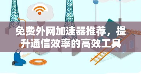 免费外网加速器推荐,提升通信效率的高效工具 免费外网加速器推荐,提升通信效率的高效工具