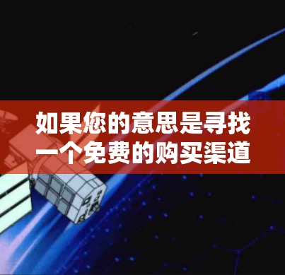 如果您的意思是寻找一个免费的购买渠道来购买西柚,那么以下是一些建议和建议,帮助您找到合适的购买途径 如果您的意思是寻找一个免费的购买渠道来购买西柚,那么以下是一些建议和建议,帮助您找到合适的购买途径