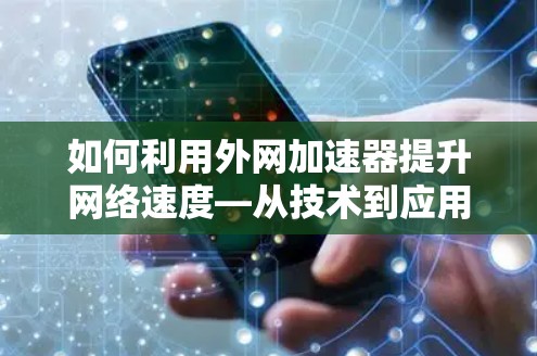 如何利用外网加速器提升网络速度—从技术到应用