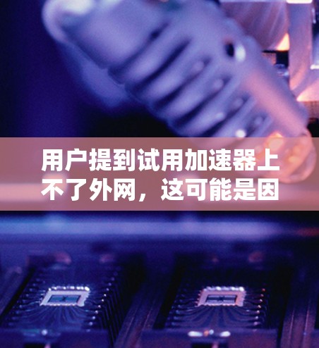 用户提到试用加速器上不了外网,这可能是因为用户在尝试使用加速器时遇到了无法连接到外网的错误,或者加速器的配置有问题。以下是一些常见的解决方法 用户提到试用加速器上不了外网,这可能是因为用户在尝试使用加速器时遇到了无法连接到外网的错误,或者加速器的配置有问题。以下是一些常见的解决方法