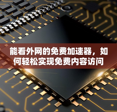 能看外网的免费加速器，如何轻松实现免费内容访问