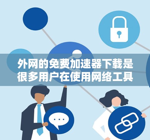 外网的免费加速器下载是很多用户在使用网络工具时非常方便的资源。以下是一些值得推荐的免费加速器工具 外网的免费加速器下载是很多用户在使用网络工具时非常方便的资源。以下是一些值得推荐的免费加速器工具